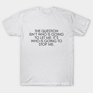 The question isn’t who is going to let me, it’s who is going to stop me T-Shirt